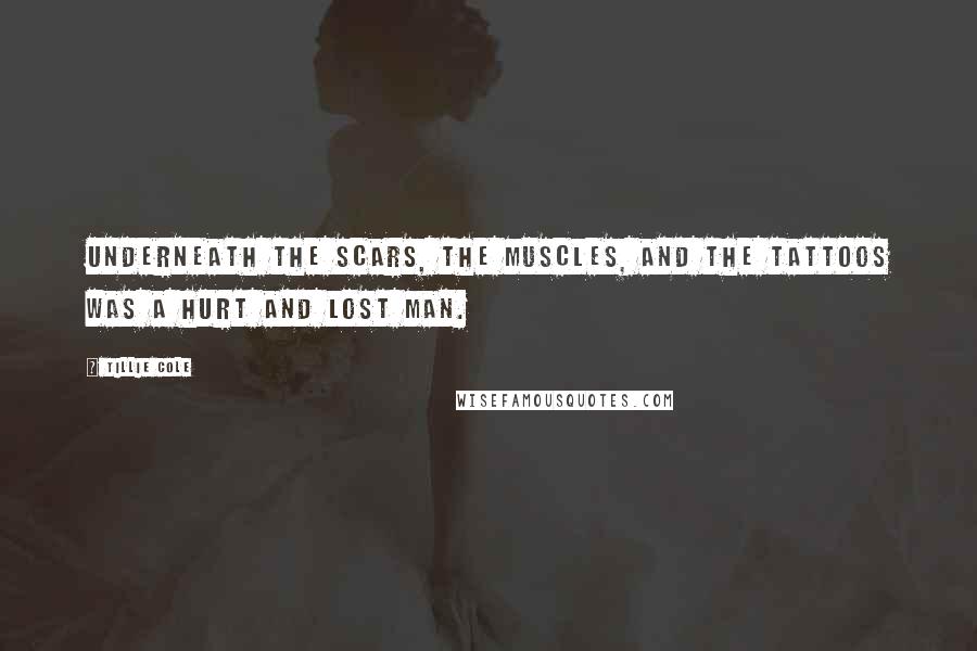 Tillie Cole quotes: Underneath the scars, the muscles, and the tattoos was a hurt and lost man.