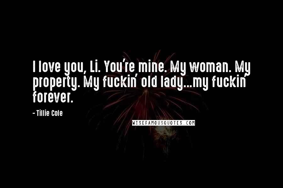 Tillie Cole quotes: I love you, Li. You're mine. My woman. My property. My fuckin' old lady...my fuckin' forever.