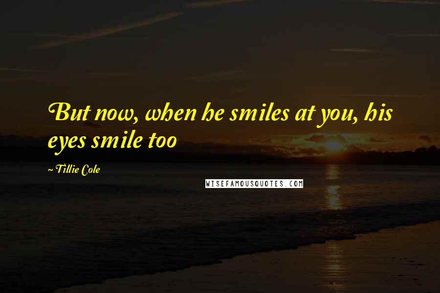 Tillie Cole quotes: But now, when he smiles at you, his eyes smile too