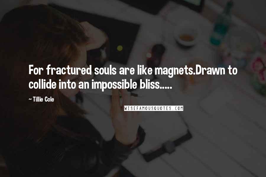 Tillie Cole quotes: For fractured souls are like magnets.Drawn to collide into an impossible bliss.....
