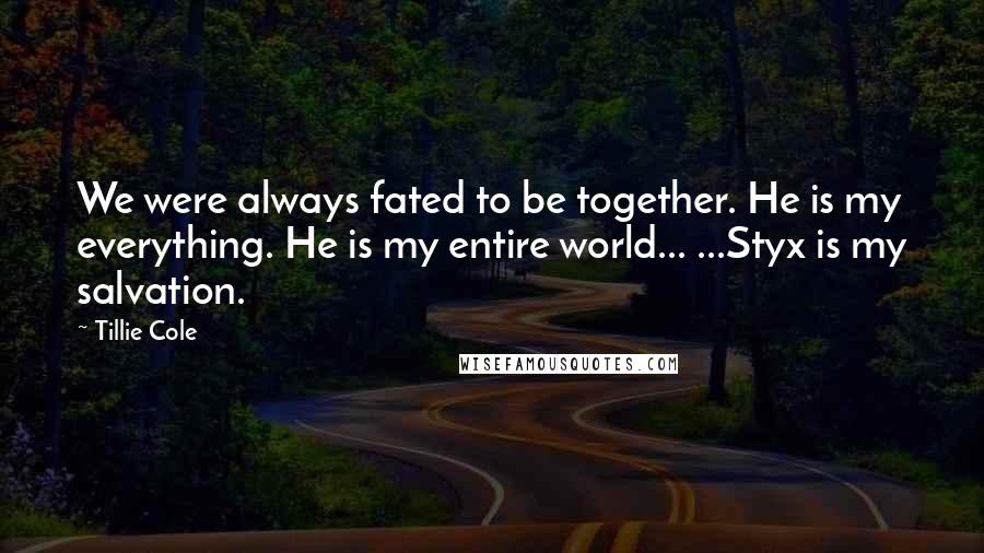 Tillie Cole quotes: We were always fated to be together. He is my everything. He is my entire world... ...Styx is my salvation.
