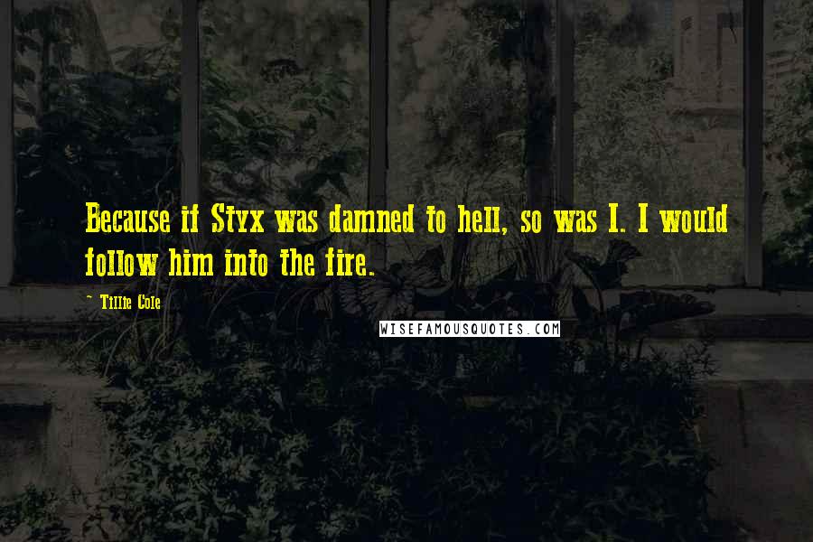 Tillie Cole quotes: Because if Styx was damned to hell, so was I. I would follow him into the fire.
