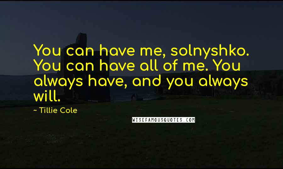 Tillie Cole quotes: You can have me, solnyshko. You can have all of me. You always have, and you always will.