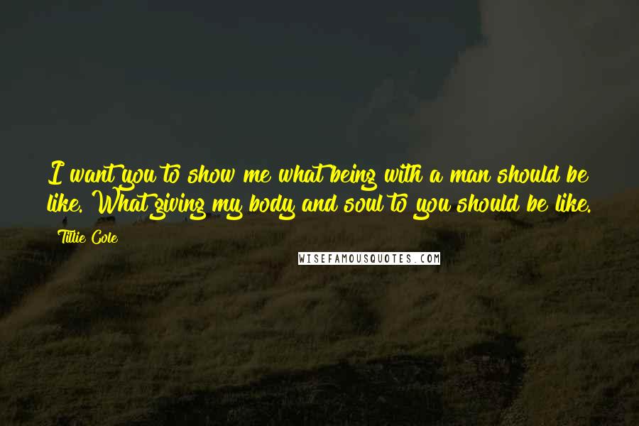 Tillie Cole quotes: I want you to show me what being with a man should be like. What giving my body and soul to you should be like.