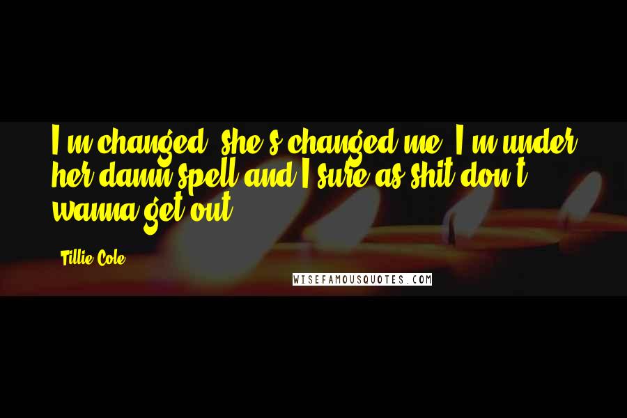 Tillie Cole quotes: I'm changed; she's changed me. I'm under her damn spell and I sure as shit don't wanna get out.