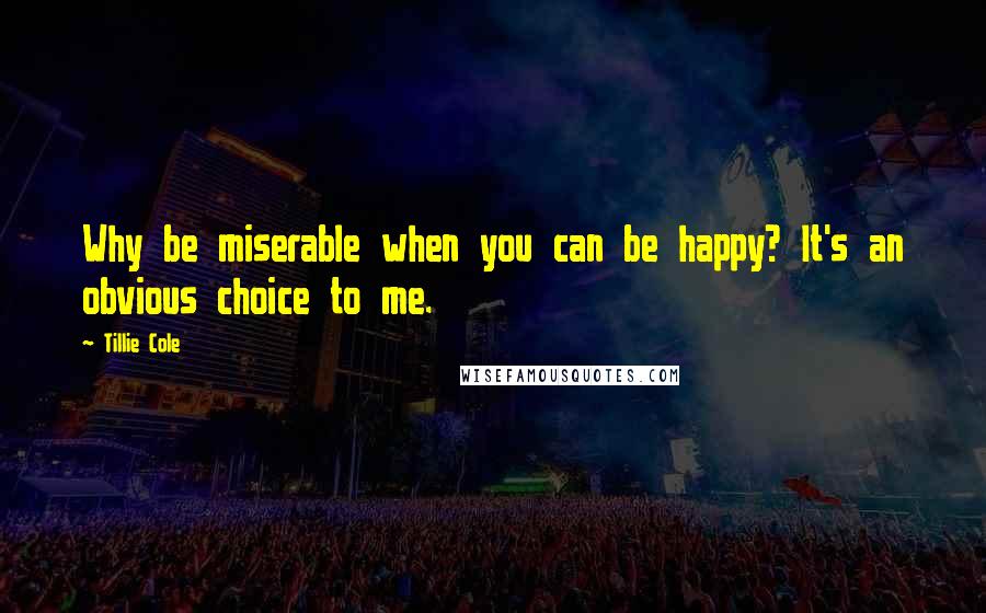 Tillie Cole quotes: Why be miserable when you can be happy? It's an obvious choice to me.