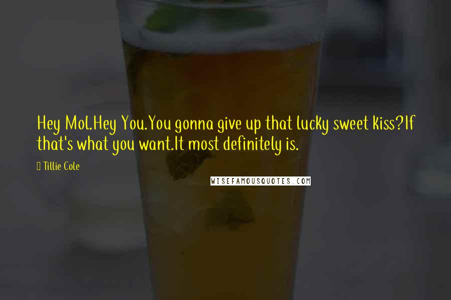 Tillie Cole quotes: Hey Mol.Hey You.You gonna give up that lucky sweet kiss?If that's what you want.It most definitely is.