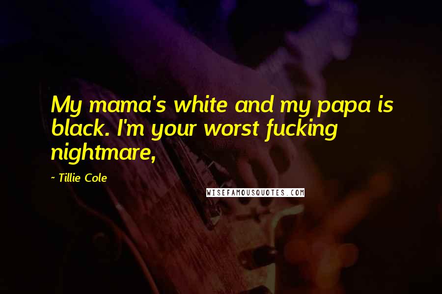 Tillie Cole quotes: My mama's white and my papa is black. I'm your worst fucking nightmare,