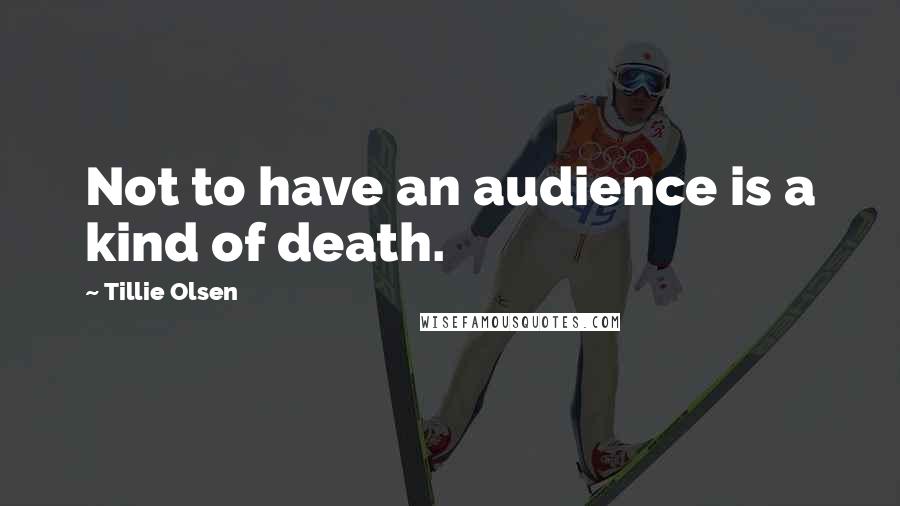 Tillie Olsen quotes: Not to have an audience is a kind of death.