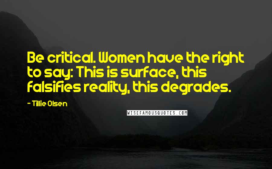 Tillie Olsen quotes: Be critical. Women have the right to say: This is surface, this falsifies reality, this degrades.