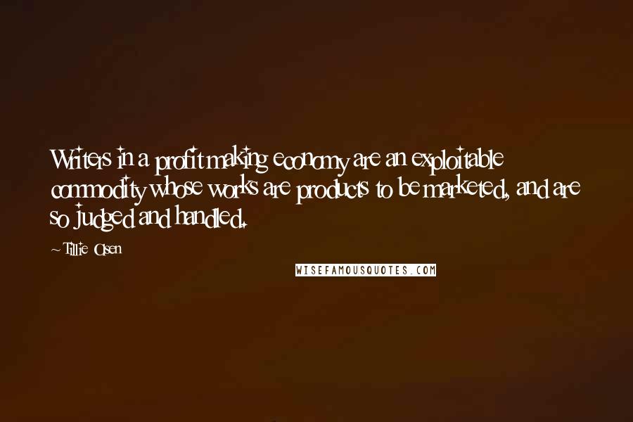 Tillie Olsen quotes: Writers in a profit making economy are an exploitable commodity whose works are products to be marketed, and are so judged and handled.