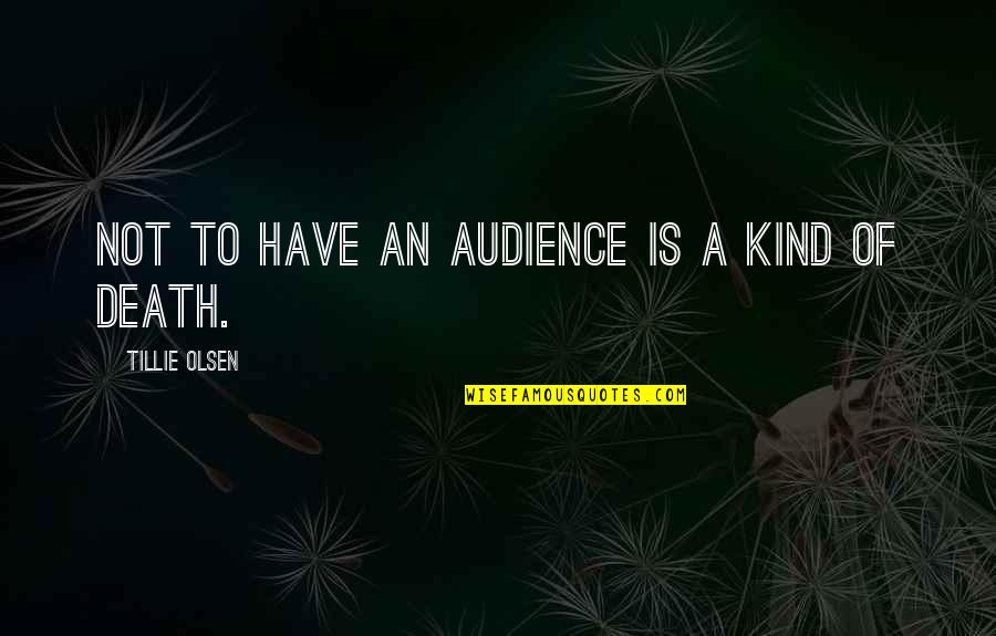 Tillie Olsen Quotes By Tillie Olsen: Not to have an audience is a kind Tillie Olsen Quotes By Tillie Olsen: Not to have an audience is a kind
