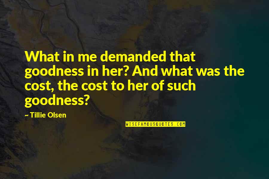 Tillie Olsen Quotes By Tillie Olsen: What in me demanded that goodness in her? Tillie Olsen Quotes By Tillie Olsen: What in me demanded that goodness in her?
