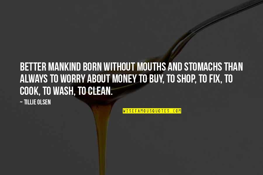 Tillie Olsen Quotes By Tillie Olsen: Better mankind born without mouths and stomachs than Tillie Olsen Quotes By Tillie Olsen: Better mankind born without mouths and stomachs than
