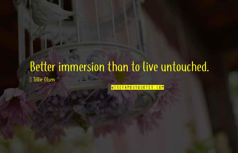 Tillie Olsen Quotes By Tillie Olsen: Better immersion than to live untouched.