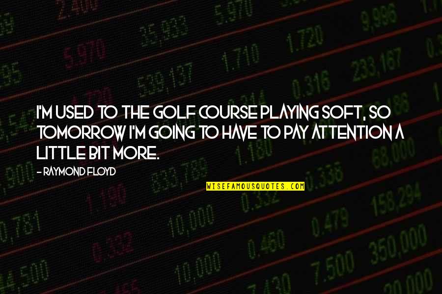 Tillie Pierce Quotes By Raymond Floyd: I'm used to the golf course playing soft,