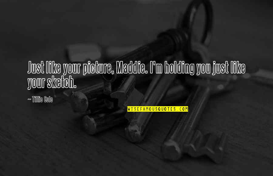 Tillie's Quotes By Tillie Cole: Just like your picture, Maddie. I'm holding you