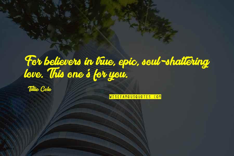 Tillie's Quotes By Tillie Cole: For believers in true, epic, soul-shattering love. This
