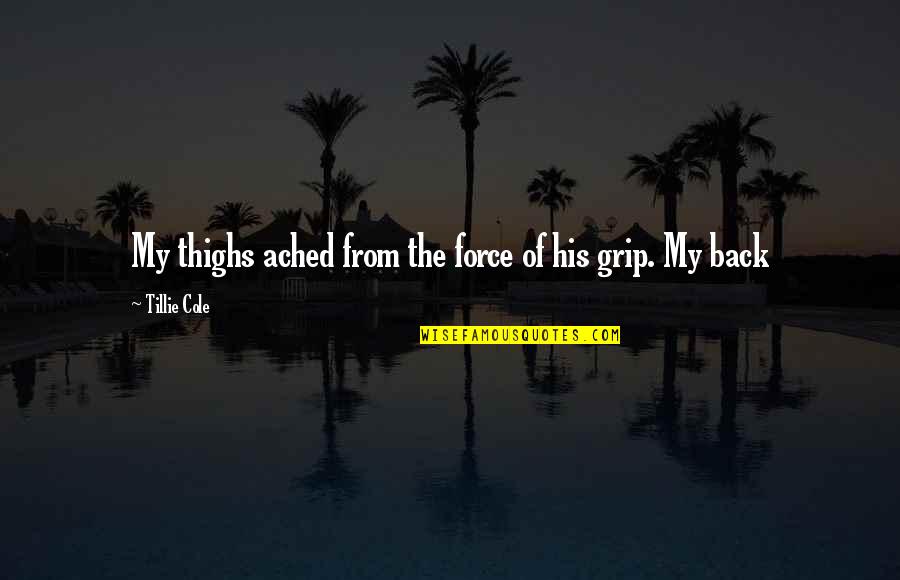 Tillie's Quotes By Tillie Cole: My thighs ached from the force of his Tillie's Quotes By Tillie Cole: My thighs ached from the force of his