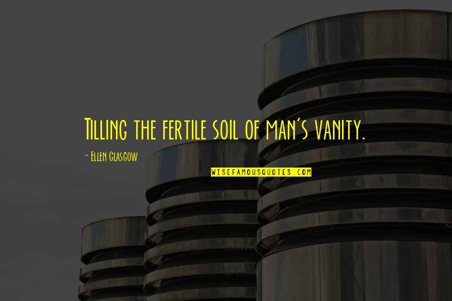 Tilling The Soil Quotes By Ellen Glasgow: Tilling the fertile soil of man's vanity.