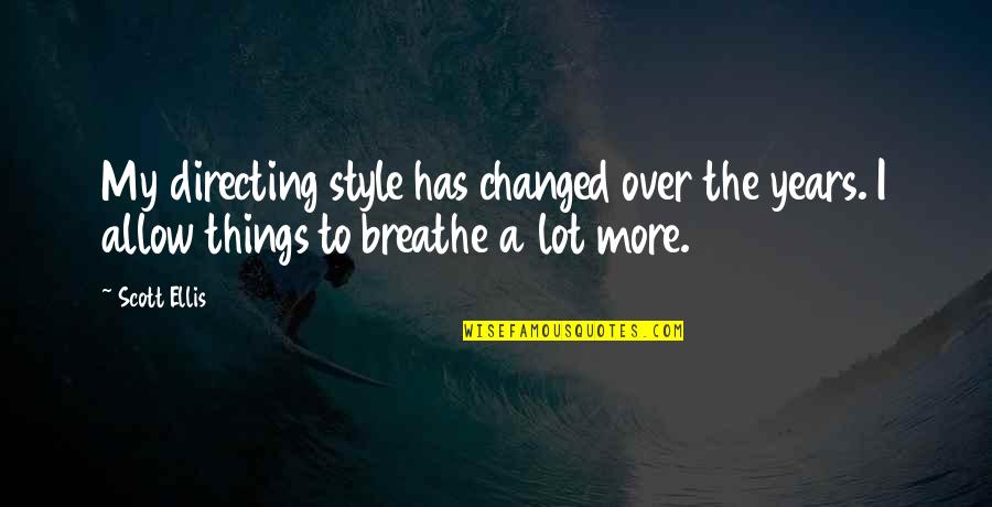 Tilling The Soil Quotes By Scott Ellis: My directing style has changed over the years.