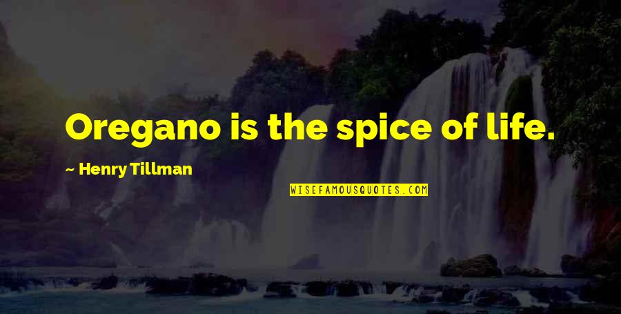Tillman Quotes By Henry Tillman: Oregano is the spice of life. Tillman Quotes By Henry Tillman: Oregano is the spice of life.