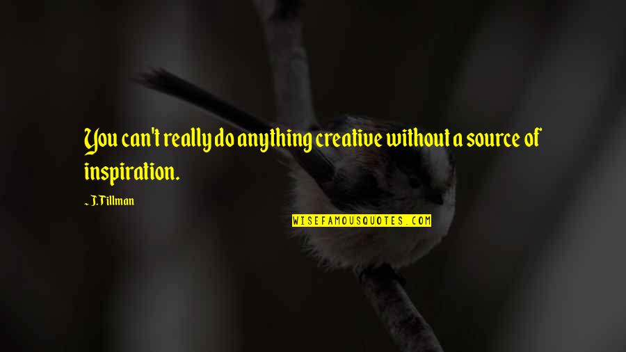 Tillman's Quotes By J. Tillman: You can't really do anything creative without a
