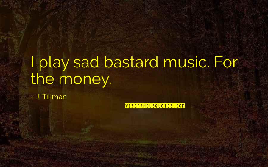 Tillman's Quotes By J. Tillman: I play sad bastard music. For the money.