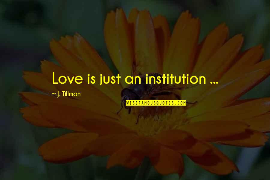 Tillman's Quotes By J. Tillman: Love is just an institution ...