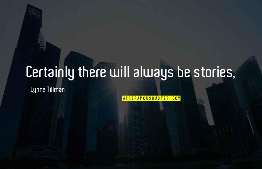 Tillman's Quotes By Lynne Tillman: Certainly there will always be stories, Tillman's Quotes By Lynne Tillman: Certainly there will always be stories,