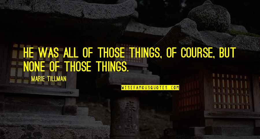 Tillman's Quotes By Marie Tillman: He was all of those things, of course, Tillman's Quotes By Marie Tillman: He was all of those things, of course,