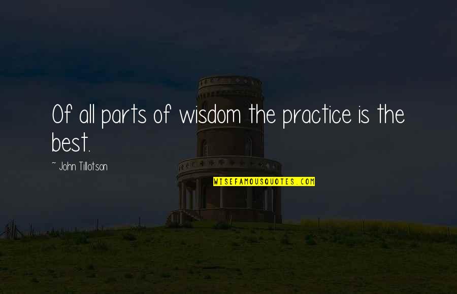 Tillotson Quotes By John Tillotson: Of all parts of wisdom the practice is Tillotson Quotes By John Tillotson: Of all parts of wisdom the practice is
