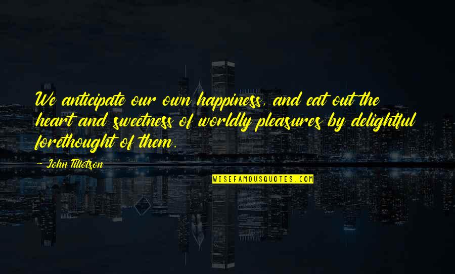 Tillotson Quotes By John Tillotson: We anticipate our own happiness, and eat out Tillotson Quotes By John Tillotson: We anticipate our own happiness, and eat out