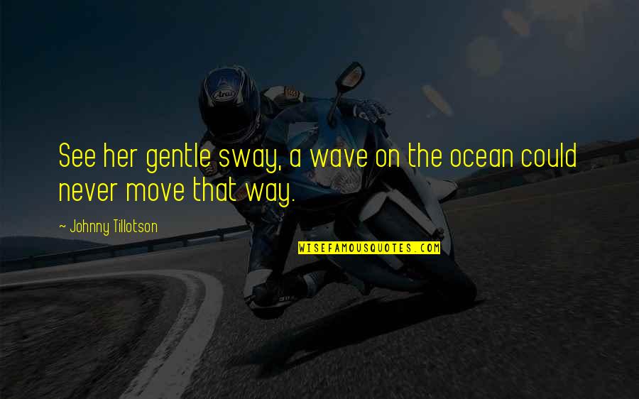 Tillotson Quotes By Johnny Tillotson: See her gentle sway, a wave on the Tillotson Quotes By Johnny Tillotson: See her gentle sway, a wave on the