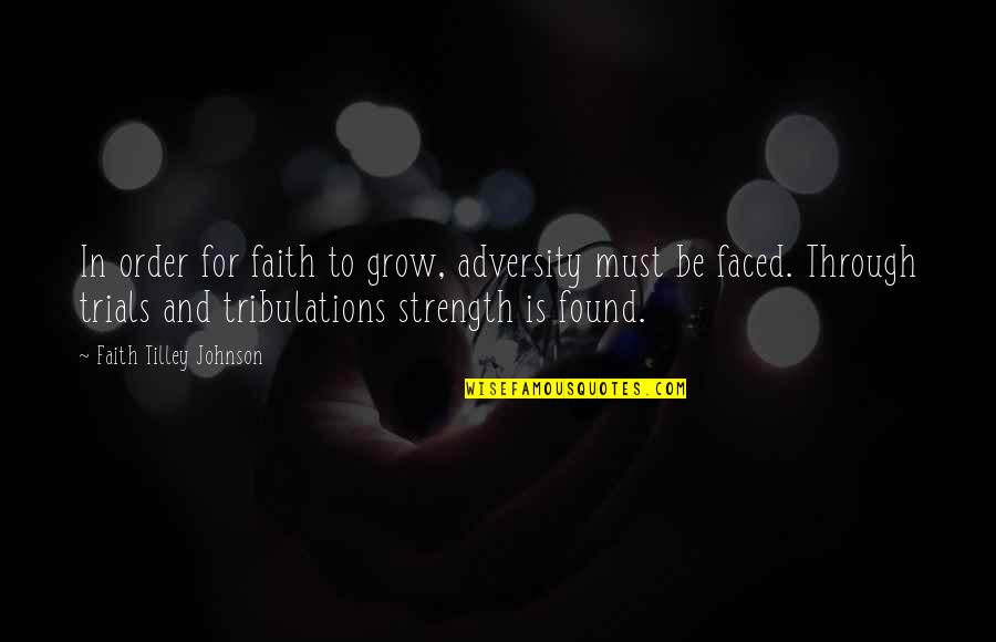 Tillow Quotes By Faith Tilley Johnson: In order for faith to grow, adversity must Tillow Quotes By Faith Tilley Johnson: In order for faith to grow, adversity must