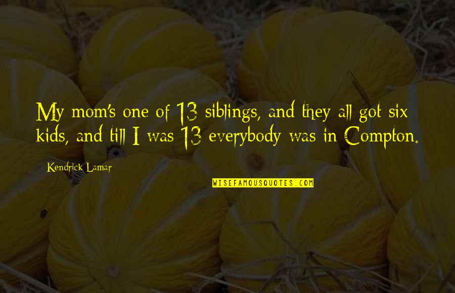 Till's Quotes By Kendrick Lamar: My mom's one of 13 siblings, and they