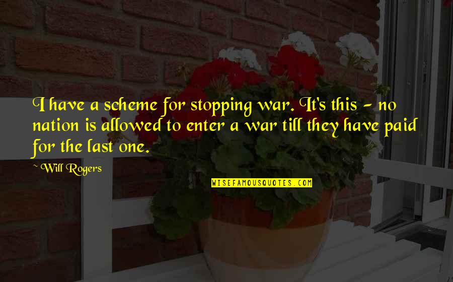 Till's Quotes By Will Rogers: I have a scheme for stopping war. It's