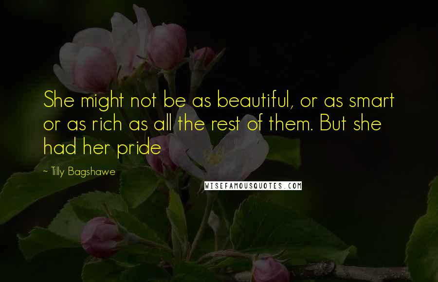 Tilly Bagshawe quotes: She might not be as beautiful, or as smart or as rich as all the rest of them. But she had her pride