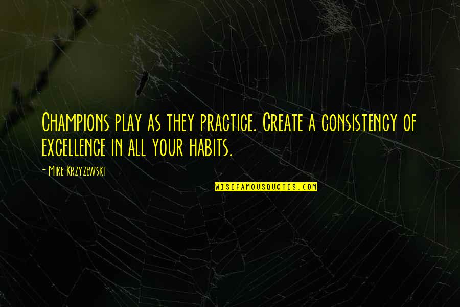 Tillyard Management Quotes By Mike Krzyzewski: Champions play as they practice. Create a consistency