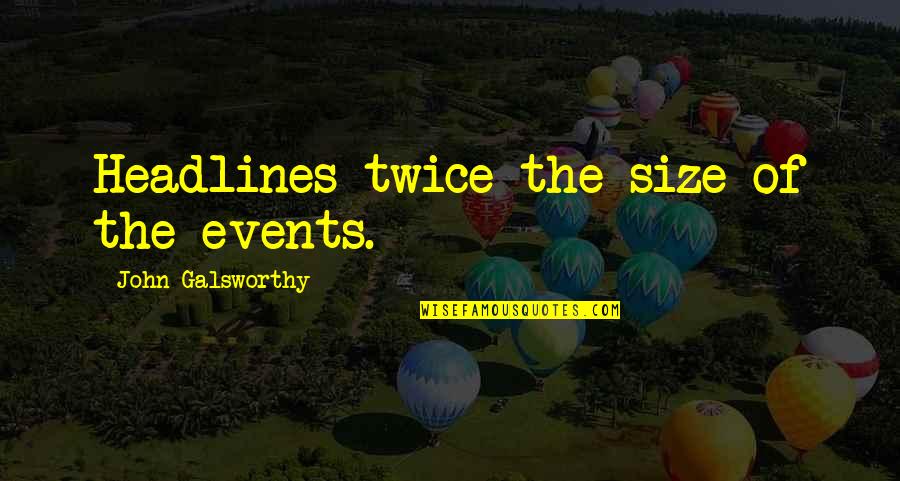 Tillyer Lenses Quotes By John Galsworthy: Headlines twice the size of the events. Tillyer Lenses Quotes By John Galsworthy: Headlines twice the size of the events.