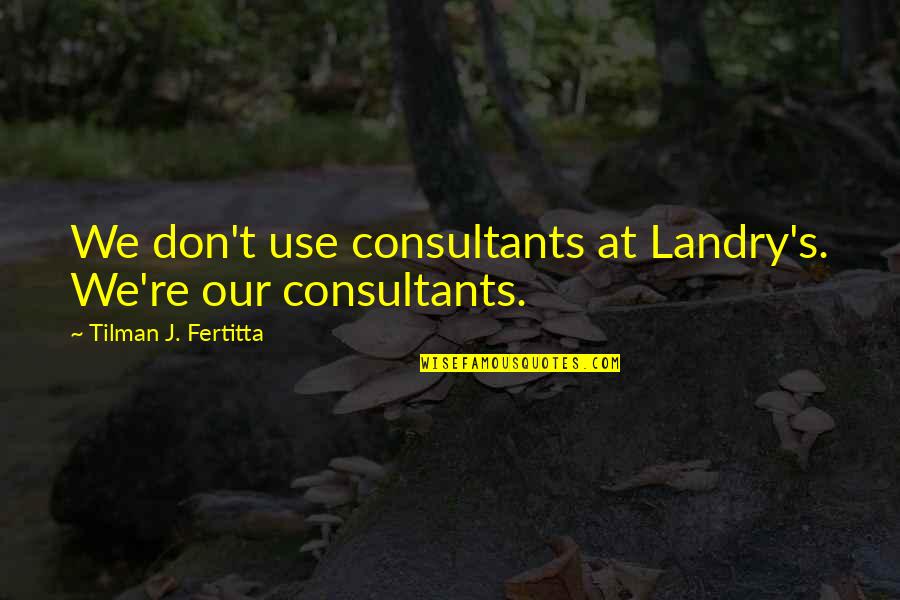 Tilman Fertitta Quotes By Tilman J. Fertitta: We don't use consultants at Landry's. We're our Tilman Fertitta Quotes By Tilman J. Fertitta: We don't use consultants at Landry's. We're our