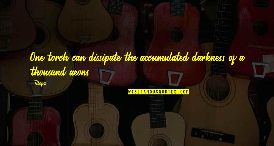 Tilopa 6 Quotes By Tilopa: One torch can dissipate the accumulated darkness of