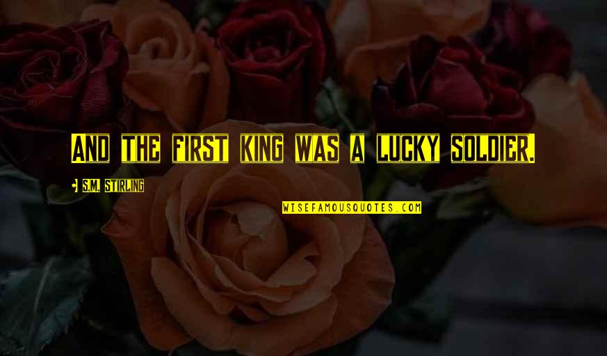 Tilopa Yogis Quotes By S.M. Stirling: And the first king was a lucky soldier. Tilopa Yogis Quotes By S.M. Stirling: And the first king was a lucky soldier.