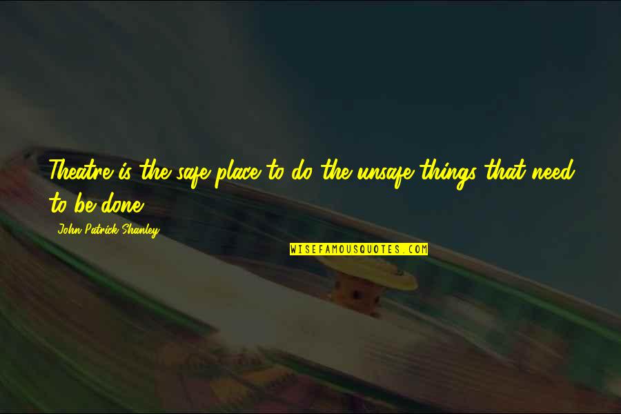 Tilottama Apsara Quotes By John Patrick Shanley: Theatre is the safe place to do the Tilottama Apsara Quotes By John Patrick Shanley: Theatre is the safe place to do the