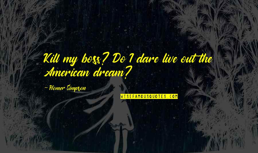 Tilstandsformer Quotes By Homer Simpson: Kill my boss? Do I dare live out