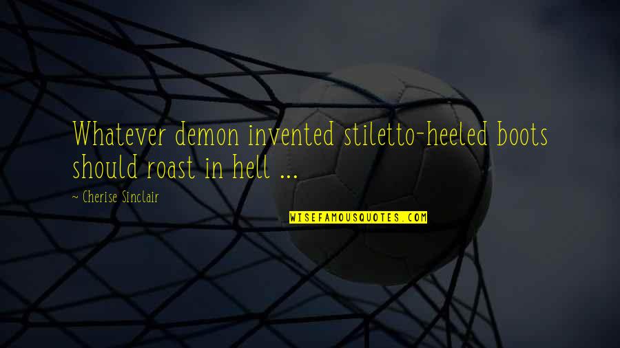 Tilt Your Hat Quotes By Cherise Sinclair: Whatever demon invented stiletto-heeled boots should roast in Tilt Your Hat Quotes By Cherise Sinclair: Whatever demon invented stiletto-heeled boots should roast in
