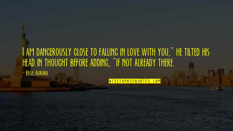 Tilted Quotes By Belle Aurora: I am dangerously close to falling in love