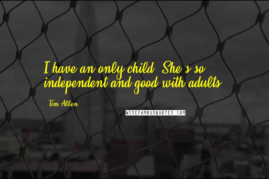 Tim Allen quotes: I have an only child. She's so independent and good with adults.