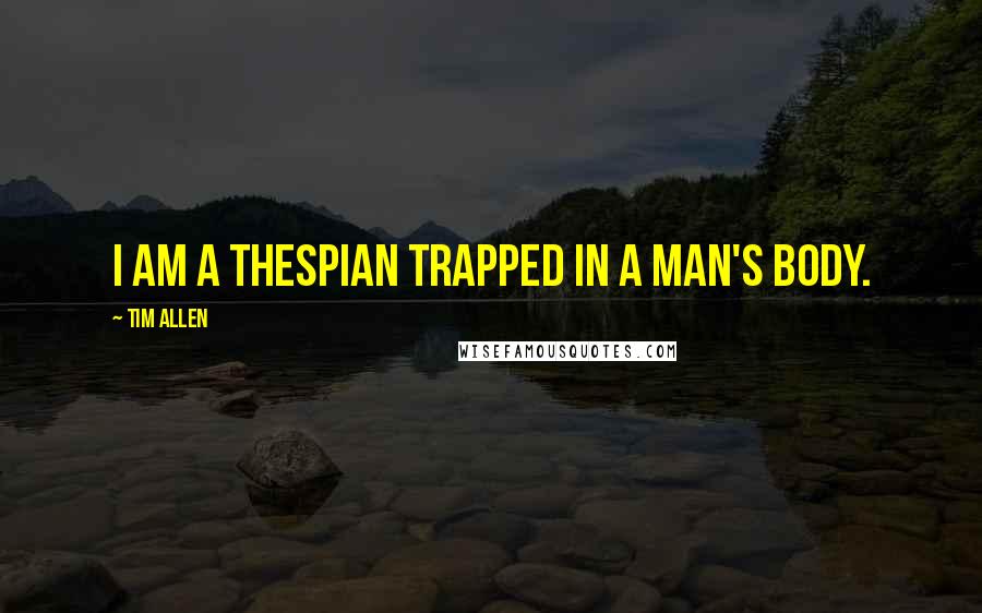 Tim Allen quotes: I am a thespian trapped in a man's body.