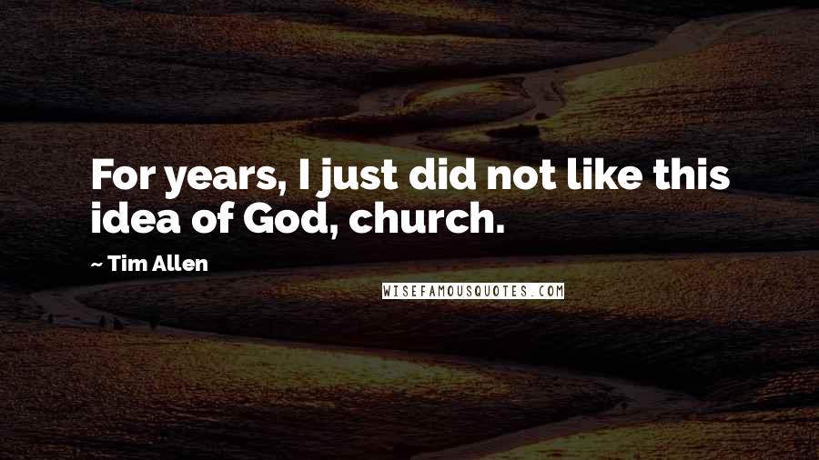 Tim Allen quotes: For years, I just did not like this idea of God, church.